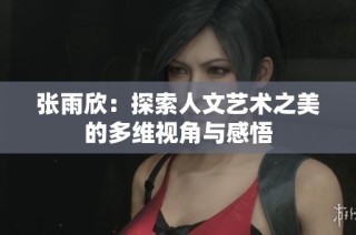 张雨欣：探索人文艺术之美的多维视角与感悟
