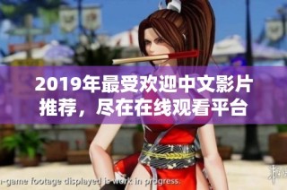 2019年最受欢迎中文影片推荐，尽在在线观看平台