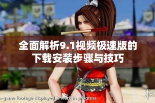 全面解析9.1视频极速版的下载安装步骤与技巧