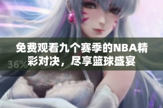 免费观看九个赛季的NBA精彩对决，尽享篮球盛宴