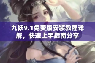 九妖9.1免费版安装教程详解，快速上手指南分享