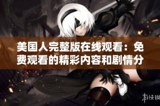 美国人完整版在线观看：免费观看的精彩内容和剧情分析