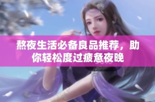 熬夜生活必备良品推荐，助你轻松度过疲惫夜晚