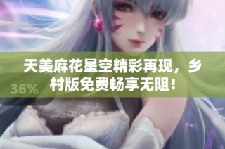 天美麻花星空精彩再现，乡村版免费畅享无阻！