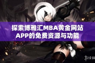 探索博雅汇MBA黄金网站APP的免费资源与功能