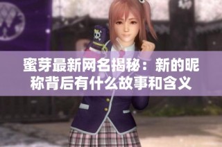 蜜芽最新网名揭秘：新的昵称背后有什么故事和含义