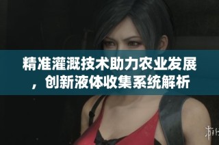 精准灌溉技术助力农业发展，创新液体收集系统解析