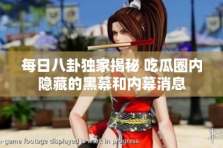 每日八卦独家揭秘 吃瓜圈内隐藏的黑幕和内幕消息
