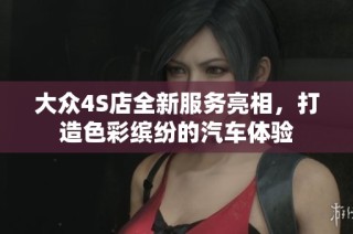大众4S店全新服务亮相，打造色彩缤纷的汽车体验