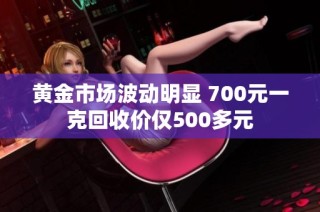 黄金市场波动明显 700元一克回收价仅500多元