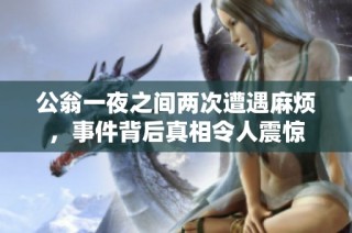 公翁一夜之间两次遭遇麻烦，事件背后真相令人震惊