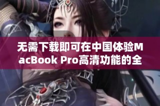 无需下载即可在中国体验MacBook Pro高清功能的全新方法