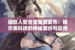 绿巨人聚合宝重磅发布：揭示黑科技的神秘面纱与应用前景
