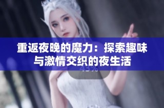 重返夜晚的魔力：探索趣味与激情交织的夜生活