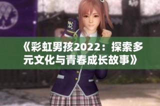 《彩虹男孩2022：探索多元文化与青春成长故事》