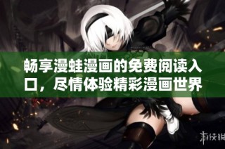 畅享漫蛙漫画的免费阅读入口，尽情体验精彩漫画世界