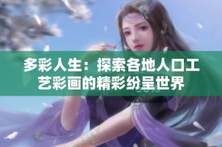多彩人生：探索各地人口工艺彩画的精彩纷呈世界