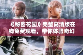 《秘密花园》完整高清版在线免费观看，带你体验奇幻世界