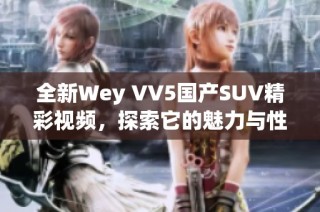 全新Wey VV5国产SUV精彩视频，探索它的魅力与性能