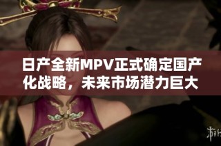 日产全新MPV正式确定国产化战略，未来市场潜力巨大