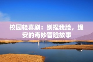 校园轻喜剧：别捏我脸，缇安的奇妙冒险故事