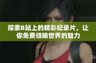 探索B站上的精彩纪录片，让你免费领略世界的魅力