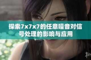 探索7x7x7的任意噪音对信号处理的影响与应用
