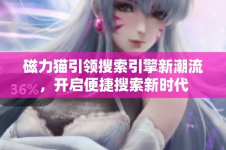 磁力猫引领搜索引擎新潮流，开启便捷搜索新时代