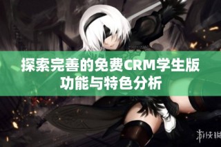 探索完善的免费CRM学生版功能与特色分析