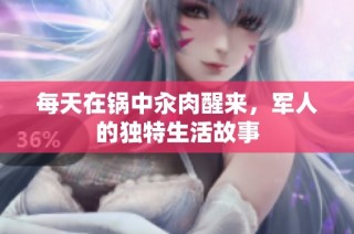 每天在锅中汆肉醒来，军人的独特生活故事