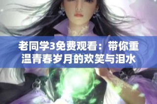 老同学3免费观看：带你重温青春岁月的欢笑与泪水