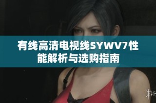 有线高清电视线SYWV7性能解析与选购指南