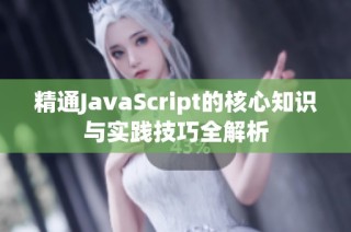 精通JavaScript的核心知识与实践技巧全解析