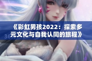 《彩虹男孩2022：探索多元文化与自我认同的旅程》