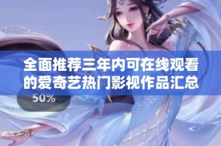 全面推荐三年内可在线观看的爱奇艺热门影视作品汇总