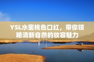 YSL水蜜桃色口红，带你领略清新自然的妆容魅力