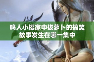 鸣人小樱家中拔萝卜的搞笑故事发生在哪一集中