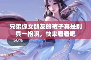 兄弟你女朋友的裤子真是别具一格啊，快来看看吧