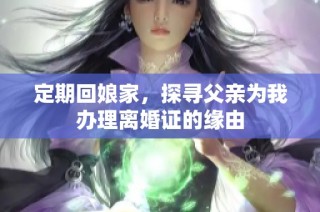 定期回娘家，探寻父亲为我办理离婚证的缘由