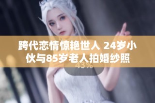 跨代恋情惊艳世人 24岁小伙与85岁老人拍婚纱照
