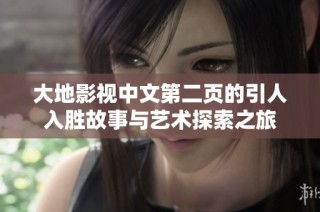 大地影视中文第二页的引人入胜故事与艺术探索之旅