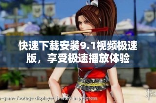 快速下载安装9.1视频极速版，享受极速播放体验