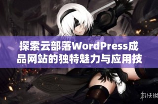 探索云部落WordPress成品网站的独特魅力与应用技巧
