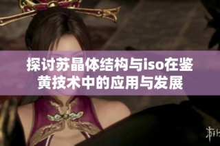 探讨苏晶体结构与iso在鉴黄技术中的应用与发展