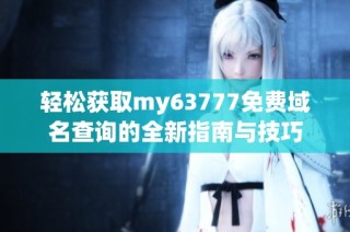 轻松获取my63777免费域名查询的全新指南与技巧