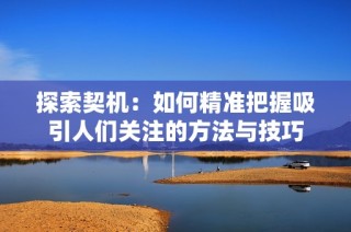 探索契机：如何精准把握吸引人们关注的方法与技巧