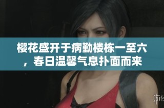 樱花盛开于病勤楼栋一至六，春日温馨气息扑面而来