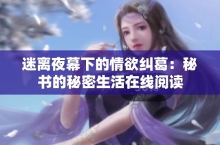 迷离夜幕下的情欲纠葛：秘书的秘密生活在线阅读