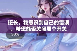班长，我意识到自己的错误，希望能否关闭那个开关