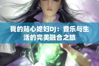 我的贴心媳妇DJ：音乐与生活的完美融合之旅
